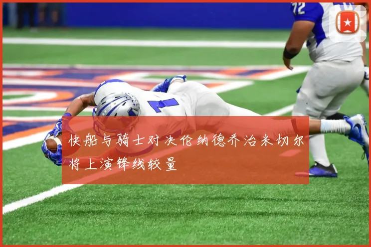 快船与骑士对决伦纳德乔治米切尔将上演锋线较量