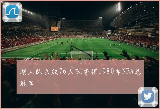 湖人队击败76人队夺得1980年NBA总冠军