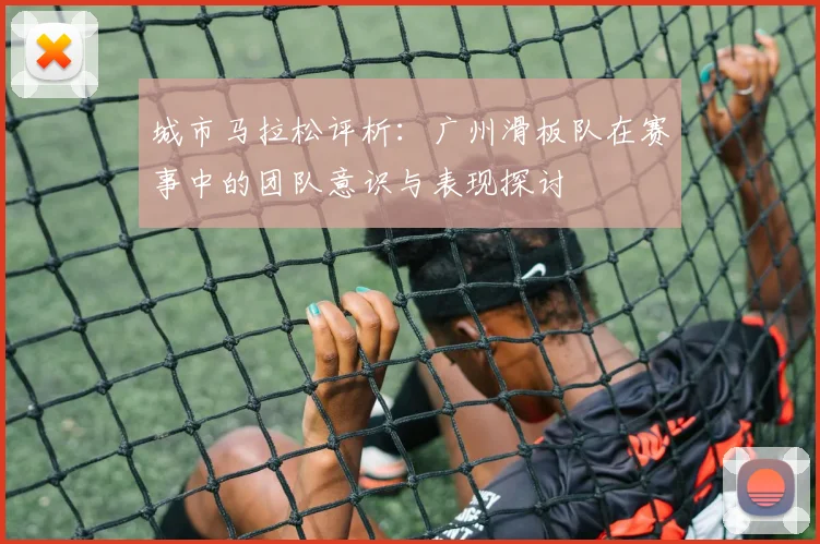 城市马拉松评析：广州滑板队在赛事中的团队意识与表现探讨