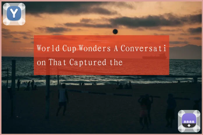 World Cup Wonders A Conversation That Captured the
