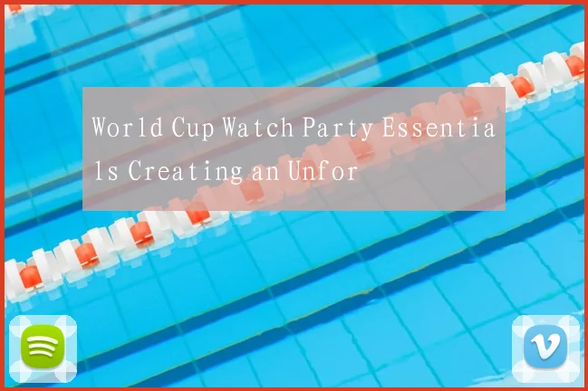 World Cup Watch Party Essentials Creating an Unfor
