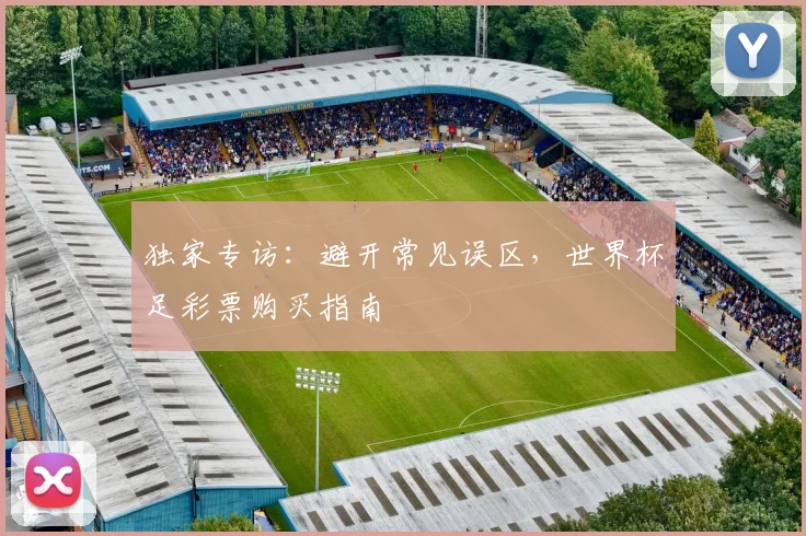 独家专访:避开常见误区,世界杯足彩票购买指南