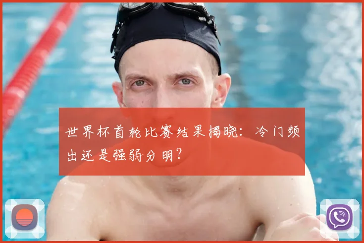 世界杯首轮比赛结果揭晓:冷门频出还是强弱分明?