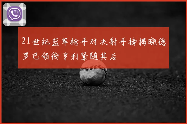 21世纪蓝军枪手对决射手榜揭晓德罗巴领衔亨利紧随其后