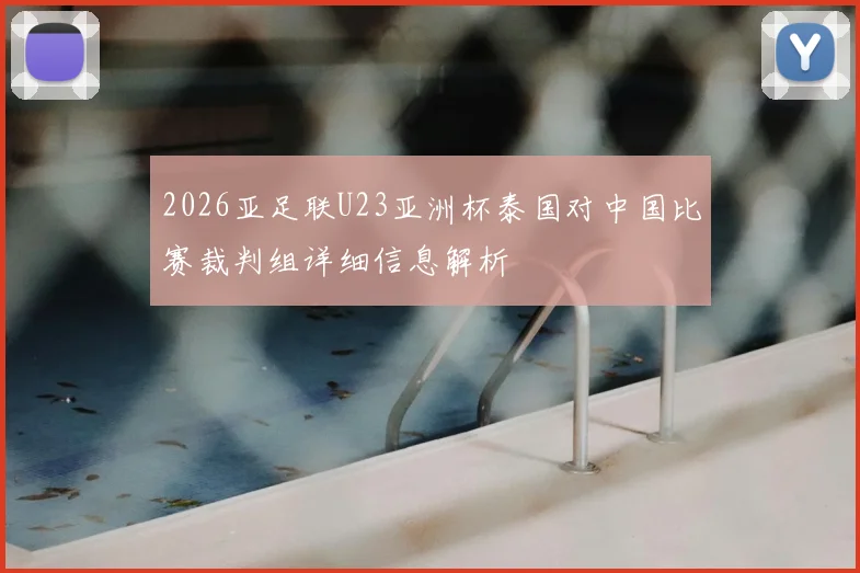 2026亚足联U23亚洲杯泰国对中国比赛裁判组详细信息解析
