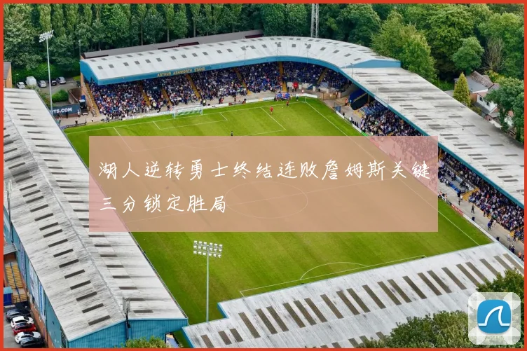 湖人逆转勇士终结连败詹姆斯关键三分锁定胜局