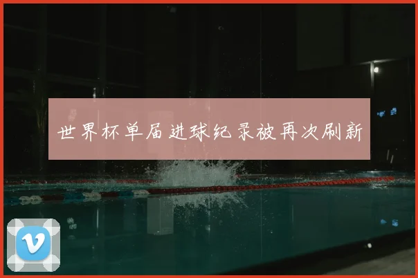 世界杯单届进球纪录被再次刷新