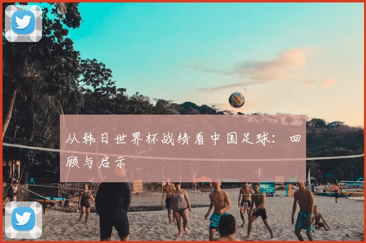 从韩日世界杯战绩看中国足球:回顾与启示