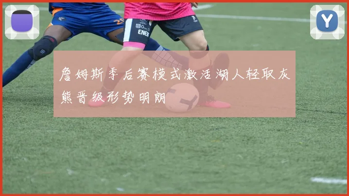 詹姆斯季后赛模式激活湖人轻取灰熊晋级形势明朗