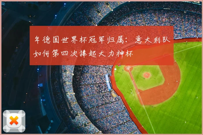 年德国世界杯冠军归属:意大利队如何第四次捧起大力神杯