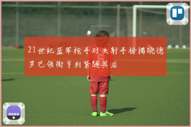 21世纪蓝军枪手对决射手榜揭晓德罗巴领衔亨利紧随其后