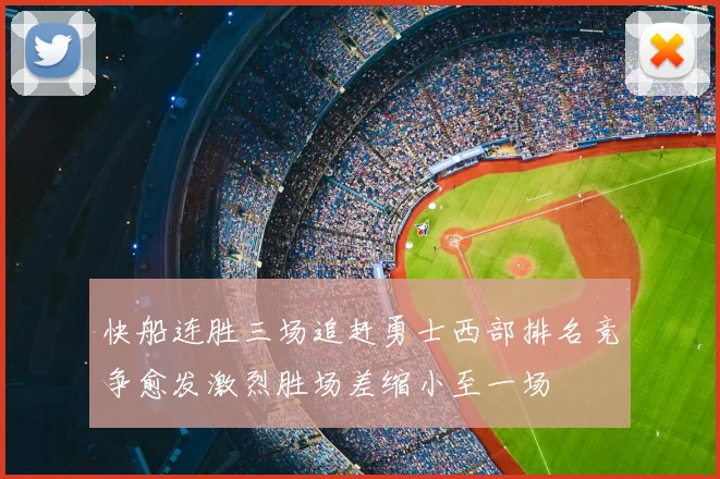 快船连胜三场追赶勇士西部排名竞争愈发激烈胜场差缩小至一场
