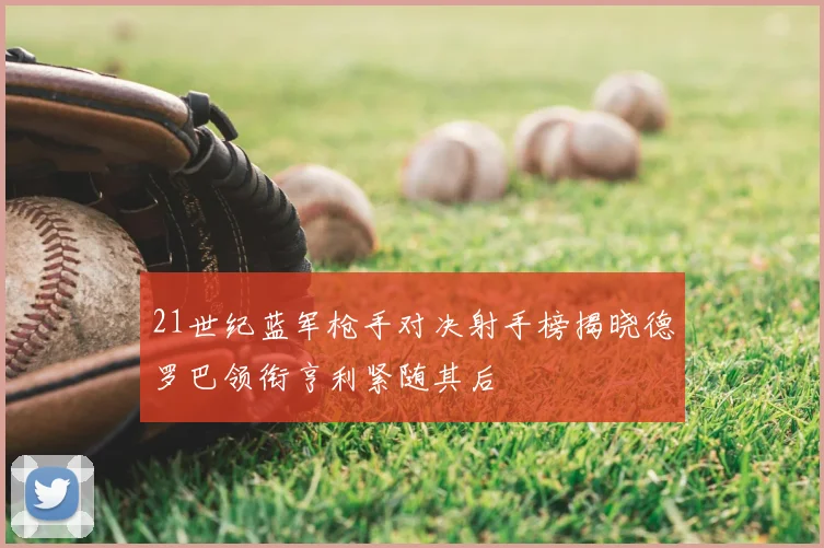 21世纪蓝军枪手对决射手榜揭晓德罗巴领衔亨利紧随其后
