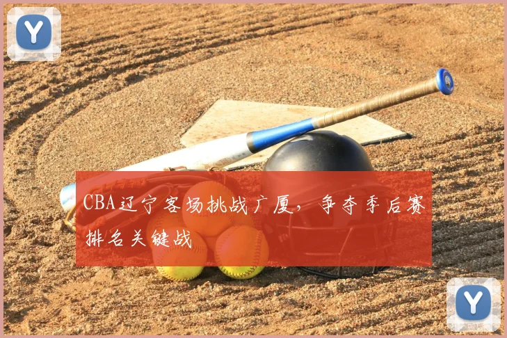 CBA辽宁客场挑战广厦,争夺季后赛排名关键战