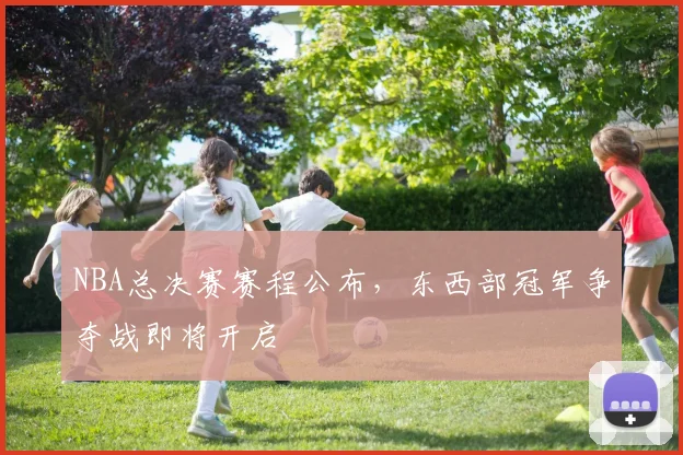 NBA总决赛赛程公布,东西部冠军争夺战即将开启