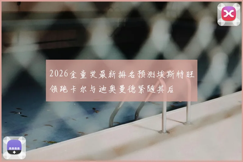 2026金童奖最新排名预测埃斯特旺领跑卡尔与迪奥曼德紧随其后