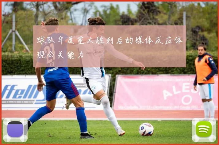 球队年度重大胜利后的媒体反应体现公关能力