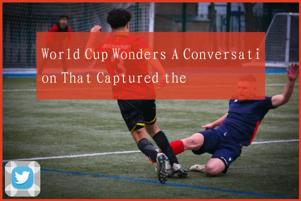 World Cup Wonders A Conversation That Captured the