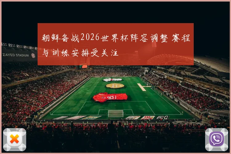 朝鲜备战2026世界杯阵容调整 赛程与训练安排受关注