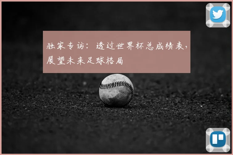 独家专访：透过世界杯总成绩表，展望未来足球格局