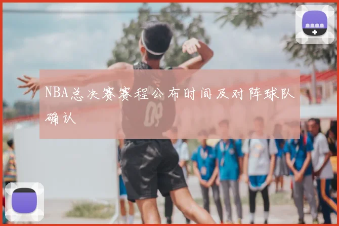 NBA总决赛赛程公布时间及对阵球队确认