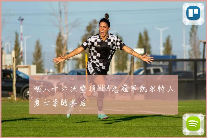 湖人十六次登顶NBA总冠军凯尔特人勇士紧随其后
