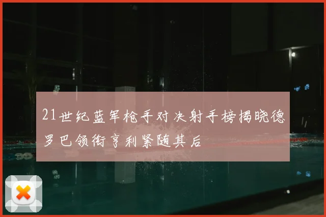 21世纪蓝军枪手对决射手榜揭晓德罗巴领衔亨利紧随其后