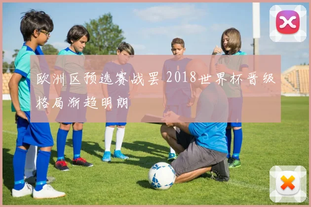 欧洲区预选赛战罢 2018世界杯晋级格局渐趋明朗
