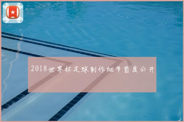 2018世界杯足球制作细节首度公开