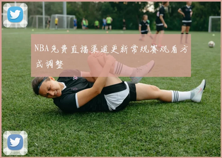 NBA免费直播渠道更新常规赛观看方式调整
