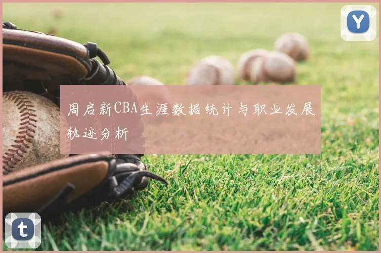 周启新CBA生涯数据统计与职业发展轨迹分析