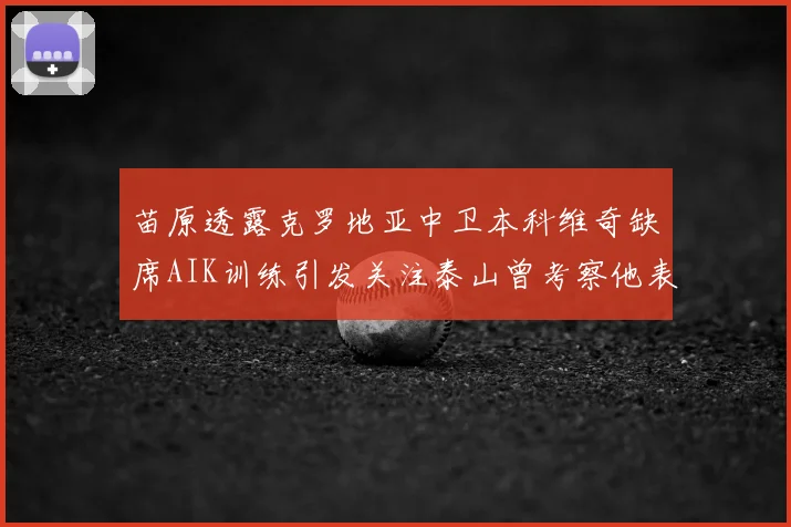 苗原透露克罗地亚中卫本科维奇缺席AIK训练引发关注泰山曾考察他表现