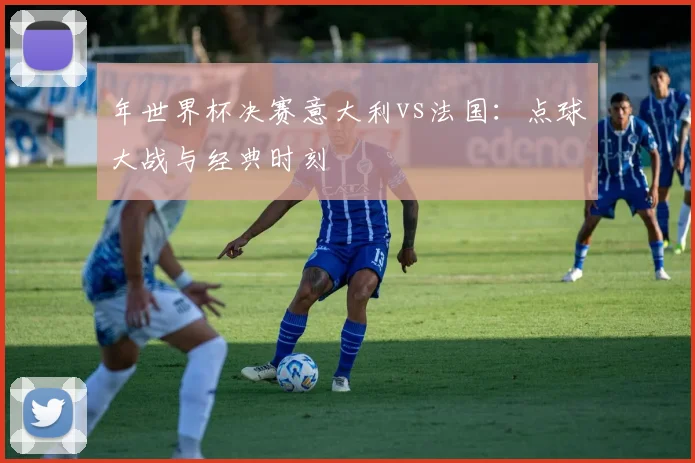 年世界杯决赛意大利vs法国：点球大战与经典时刻