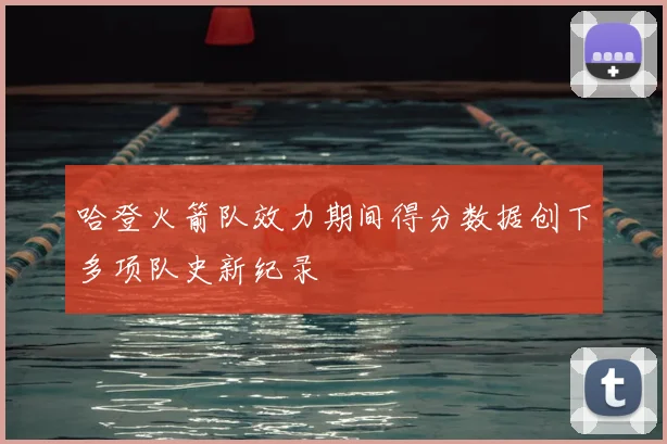 哈登火箭队效力期间得分数据创下多项队史新纪录