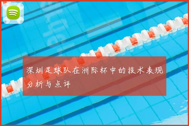 深圳足球队在洲际杯中的技术表现分析与点评