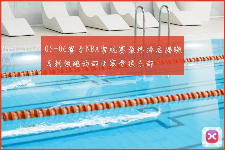 05-06赛季NBA常规赛最终排名揭晓马刺领跑西部活塞登顶东部