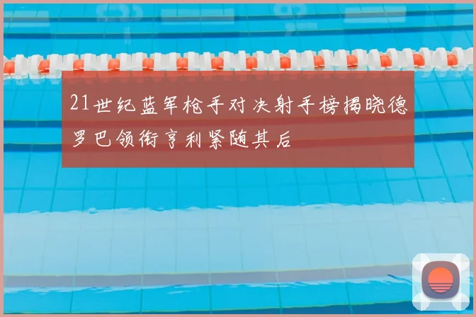 21世纪蓝军枪手对决射手榜揭晓德罗巴领衔亨利紧随其后