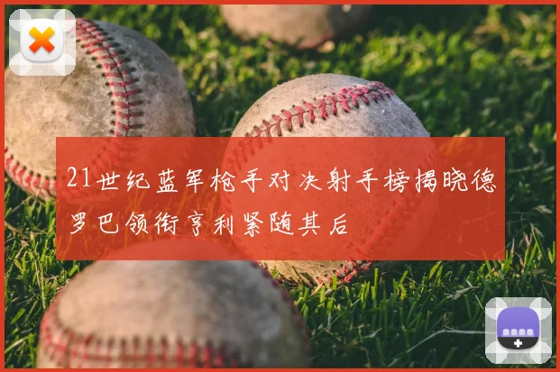 21世纪蓝军枪手对决射手榜揭晓德罗巴领衔亨利紧随其后