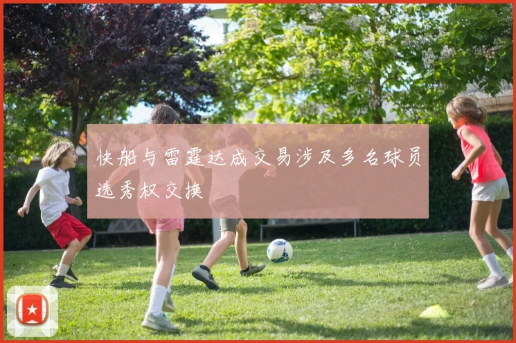 快船与雷霆达成交易涉及多名球员选秀权交换