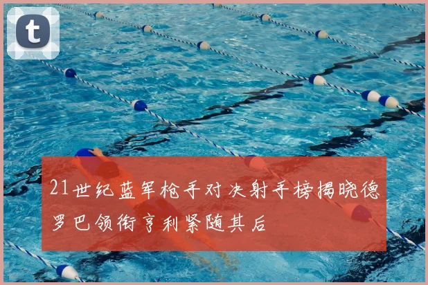 21世纪蓝军枪手对决射手榜揭晓德罗巴领衔亨利紧随其后