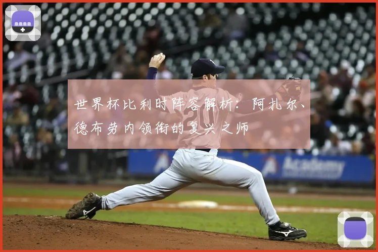世界杯比利时阵容解析:阿扎尔、德布劳内领衔的复兴之师