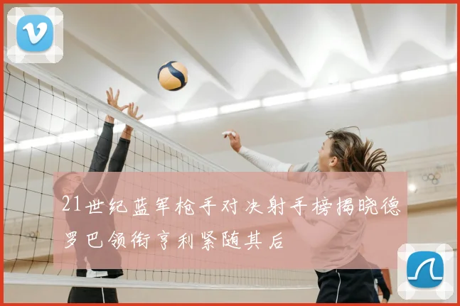21世纪蓝军枪手对决射手榜揭晓德罗巴领衔亨利紧随其后