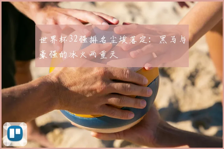 世界杯32强排名尘埃落定：黑马与豪强的冰火两重天