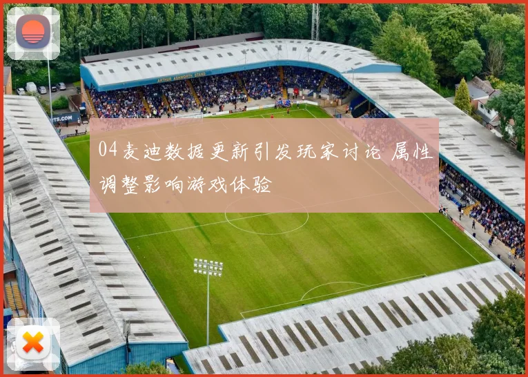 04麦迪数据更新引发玩家讨论 属性调整影响游戏体验