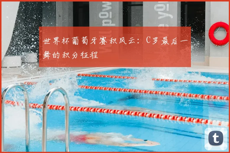 世界杯葡萄牙赛积风云:C罗最后一舞的积分征程