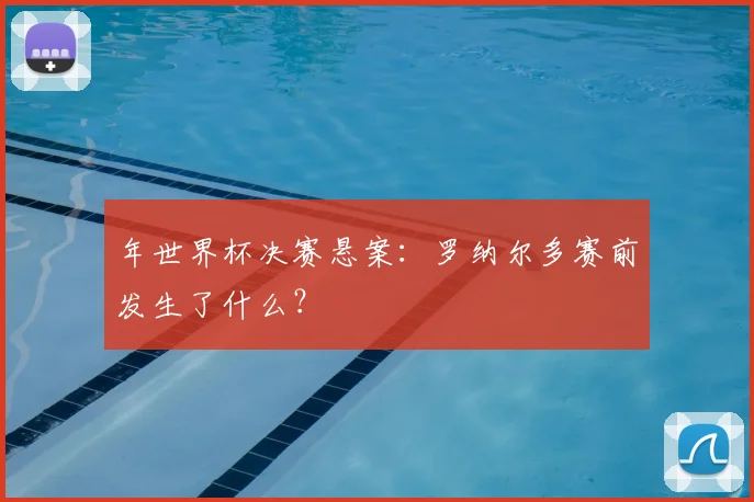 年世界杯决赛悬案：罗纳尔多赛前发生了什么？