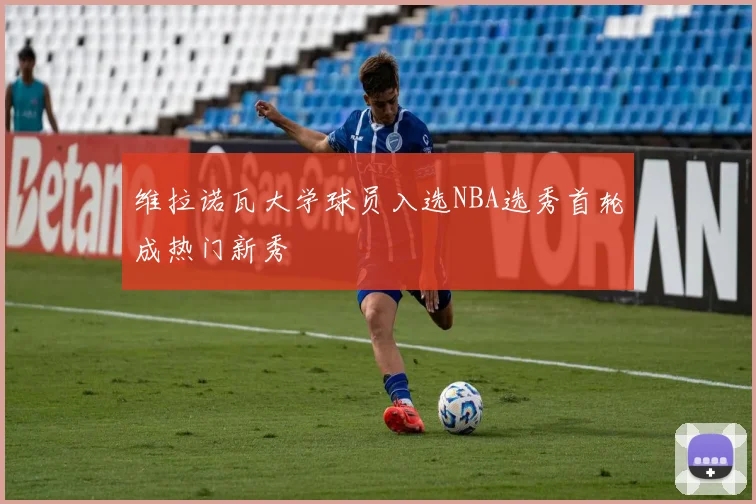 维拉诺瓦大学球员入选NBA选秀首轮成热门新秀