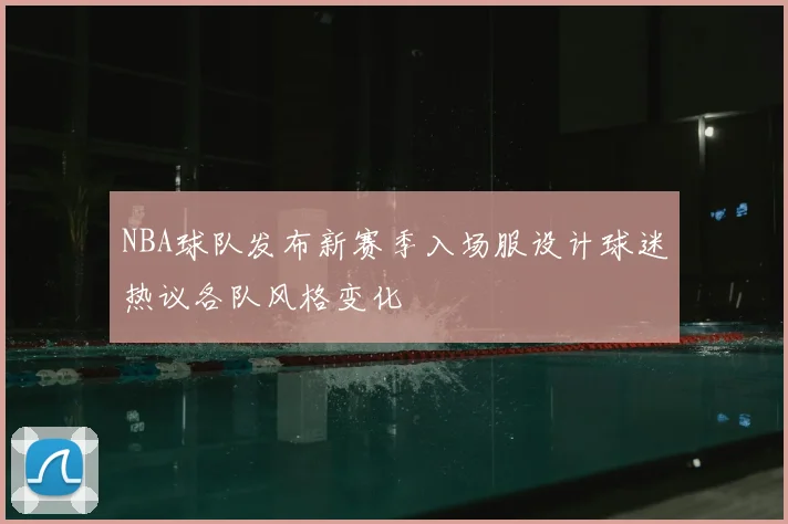 NBA球队发布新赛季入场服设计球迷热议各队风格变化