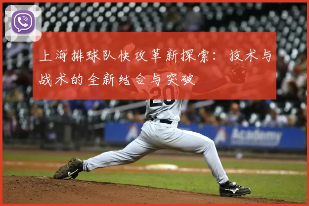 上海排球队快攻革新探索:技术与战术的全新结合与突破