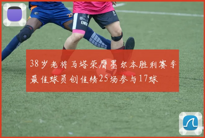 38岁老将马塔荣膺墨尔本胜利赛季最佳球员创佳绩25场参与17球